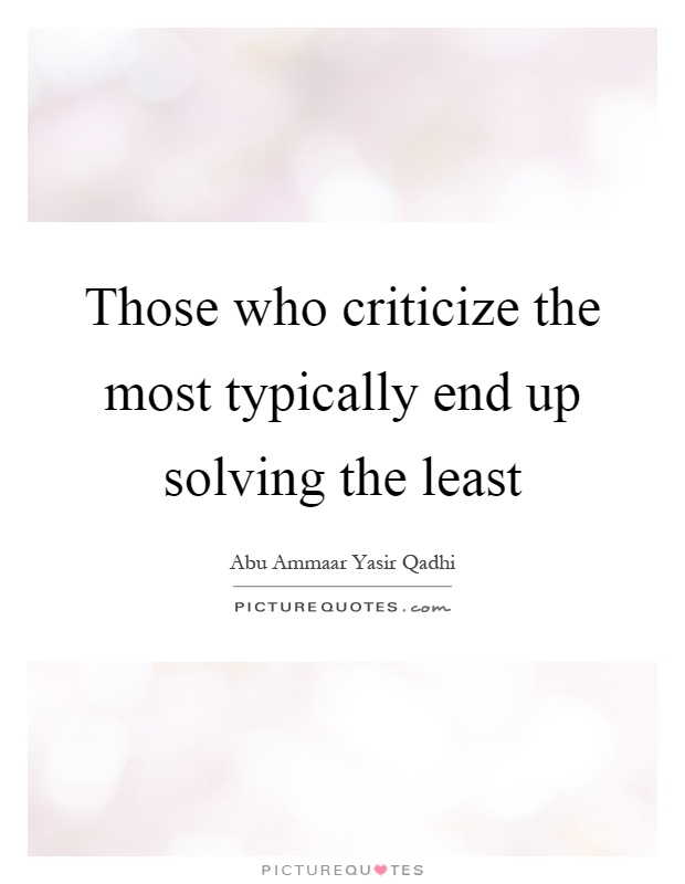 Those who criticize the most typically end up solving the least Picture Quote #1