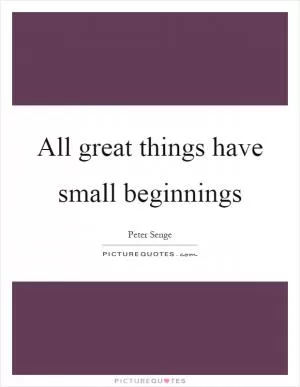All great things have small beginnings Picture Quote #1