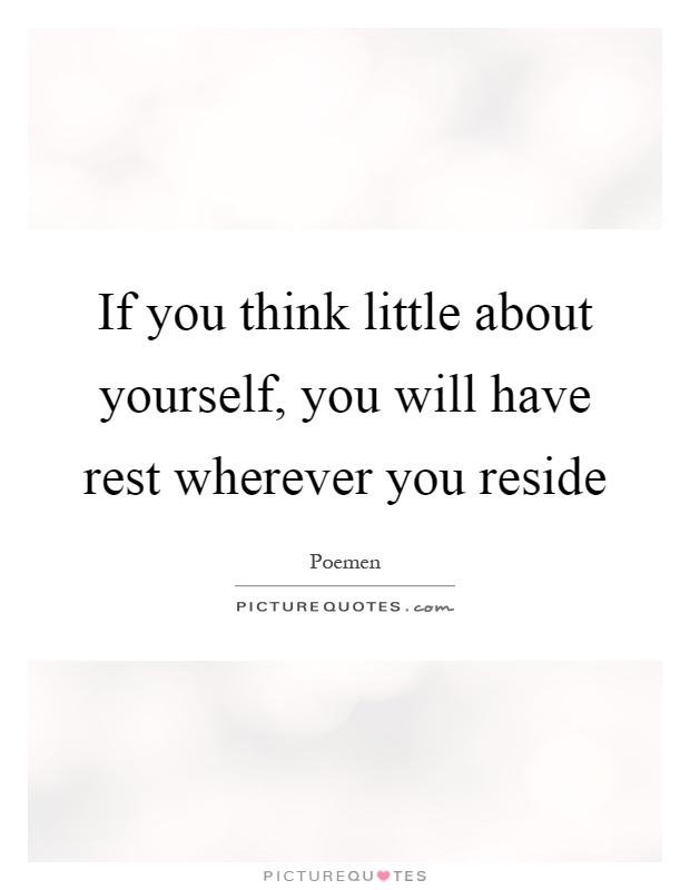 If you think little about yourself, you will have rest wherever you reside Picture Quote #1
