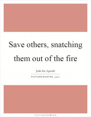 Save others, snatching them out of the fire Picture Quote #1