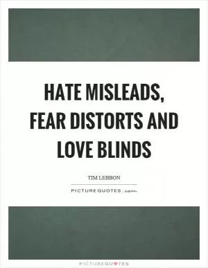 Hate misleads, fear distorts and love blinds Picture Quote #1