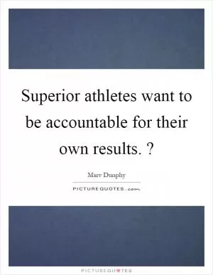 Superior athletes want to be accountable for their own results.? Picture Quote #1