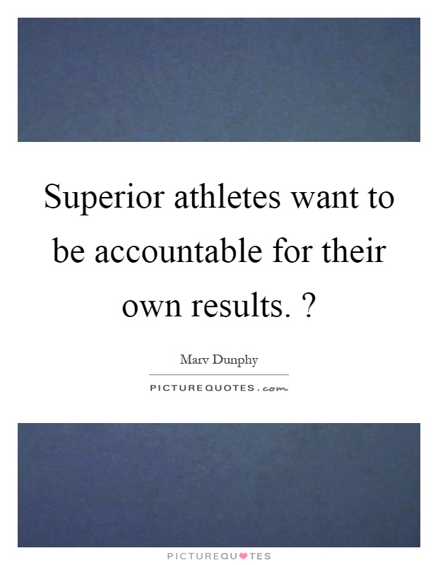 Superior athletes want to be accountable for their own results.? Picture Quote #1