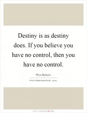 Destiny is as destiny does. If you believe you have no control, then you have no control Picture Quote #1