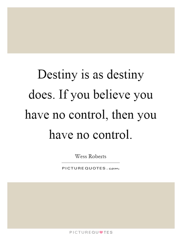 Destiny is as destiny does. If you believe you have no control, then you have no control Picture Quote #1