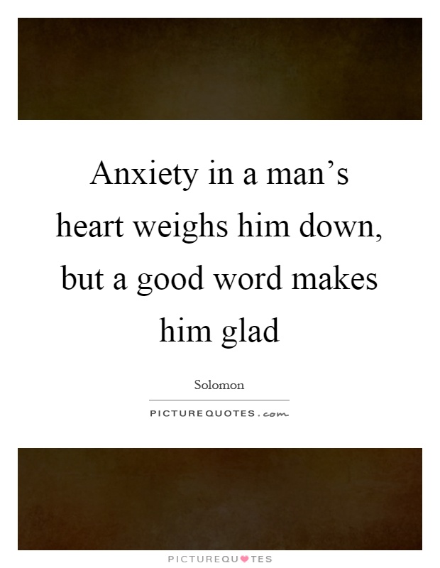 Anxiety in a man's heart weighs him down, but a good word makes him glad Picture Quote #1
