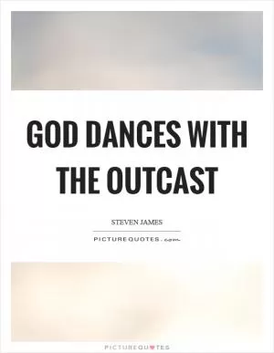 God dances with the outcast Picture Quote #1