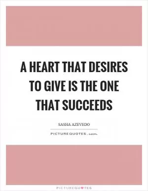 A heart that desires to give is the one that succeeds Picture Quote #1