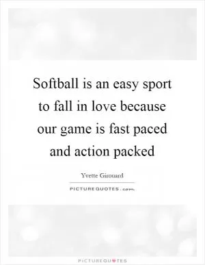 Softball is an easy sport to fall in love because our game is fast paced and action packed Picture Quote #1