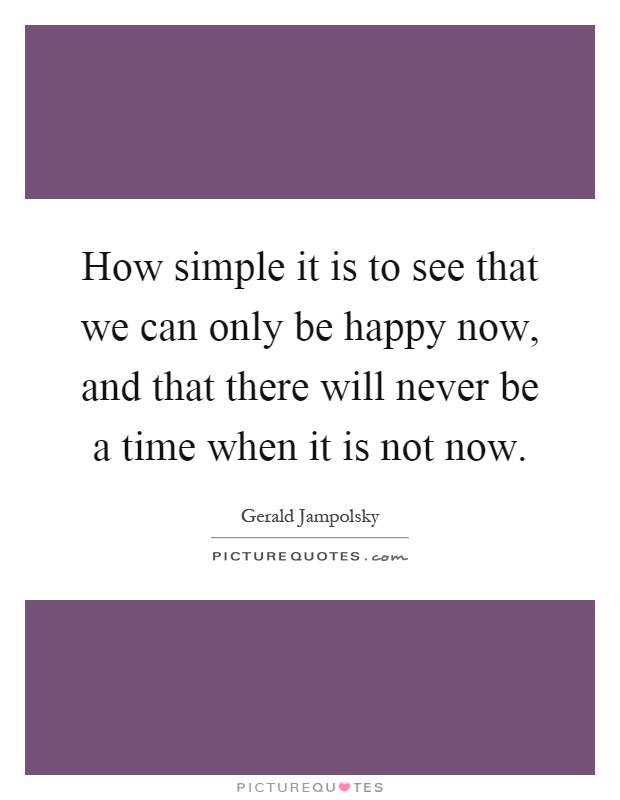 How simple it is to see that we can only be happy now, and that there will never be a time when it is not now Picture Quote #1
