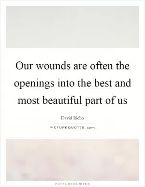 Our wounds are often the openings into the best and most beautiful part of us Picture Quote #1