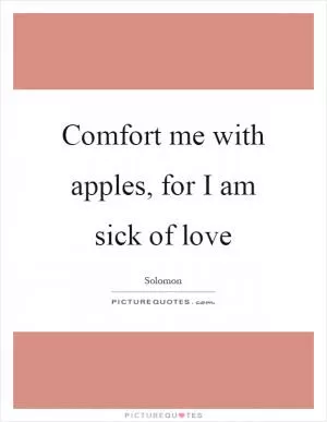 Comfort me with apples, for I am sick of love Picture Quote #1