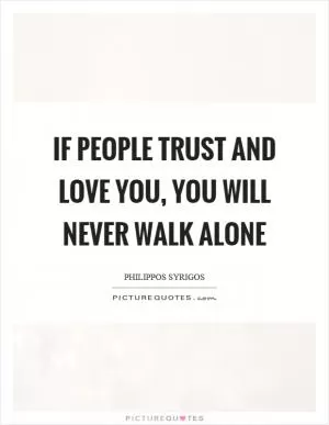 If people trust and love you, you will never walk alone Picture Quote #1