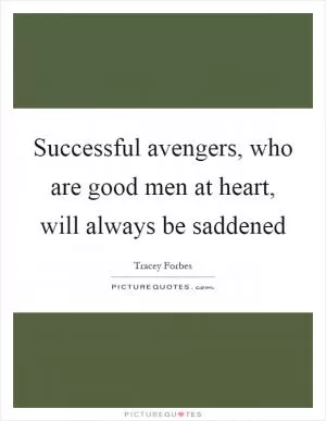 Successful avengers, who are good men at heart, will always be saddened Picture Quote #1