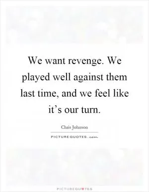 We want revenge. We played well against them last time, and we feel like it’s our turn Picture Quote #1