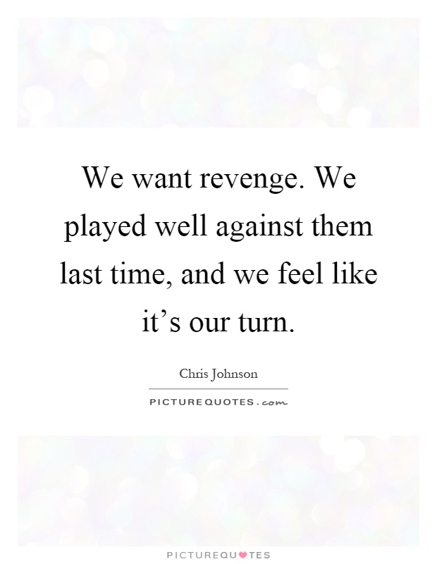 We want revenge. We played well against them last time, and we feel like it's our turn Picture Quote #1
