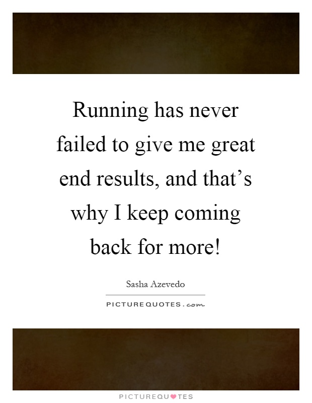 Running has never failed to give me great end results, and that's why I keep coming back for more! Picture Quote #1