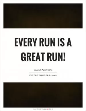 Every run is a great run! Picture Quote #1