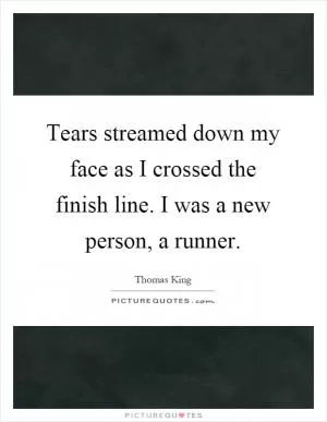 Tears streamed down my face as I crossed the finish line. I was a new person, a runner Picture Quote #1