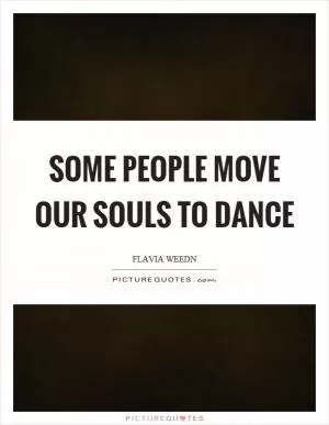 Some people move our souls to dance Picture Quote #1