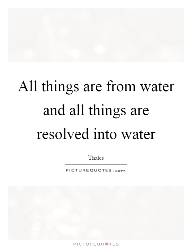 All things are from water and all things are resolved into water Picture Quote #1