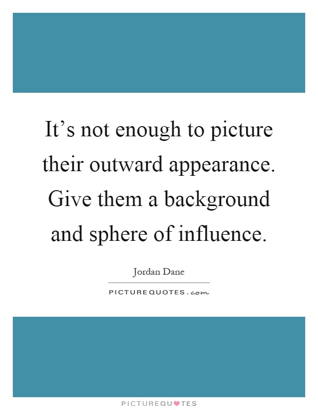 It's not enough to picture their outward appearance. Give them a background and sphere of influence Picture Quote #1