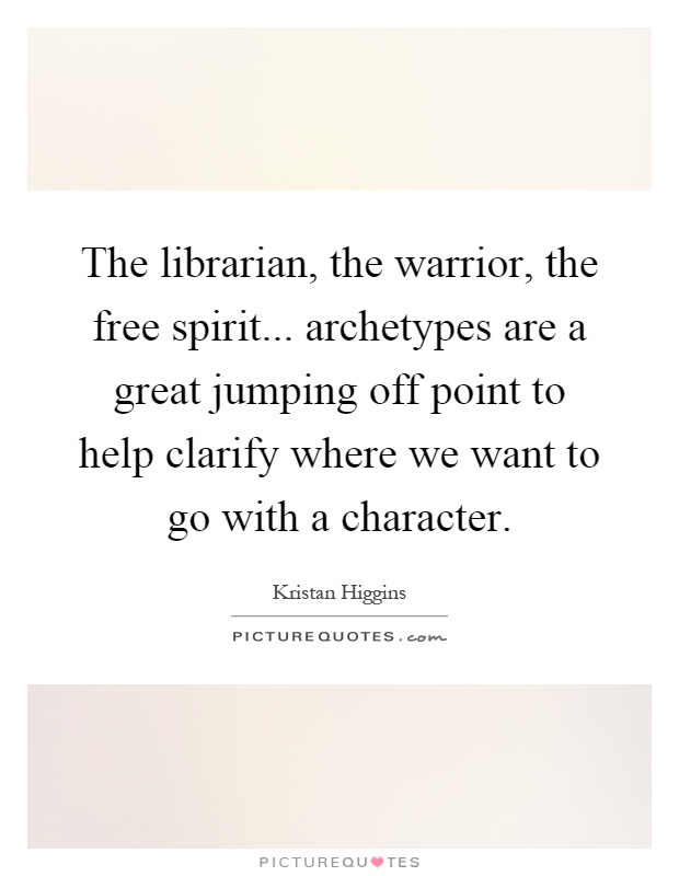 The librarian, the warrior, the free spirit... archetypes are a great jumping off point to help clarify where we want to go with a character Picture Quote #1
