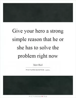 Give your hero a strong simple reason that he or she has to solve the problem right now Picture Quote #1