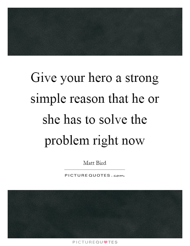 Give your hero a strong simple reason that he or she has to solve the problem right now Picture Quote #1
