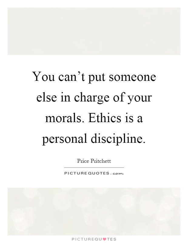 You can't put someone else in charge of your morals. Ethics is a personal discipline Picture Quote #1