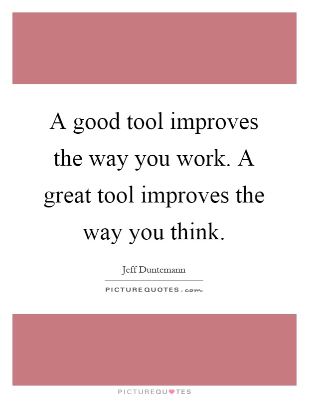 A good tool improves the way you work. A great tool improves the way you think Picture Quote #1