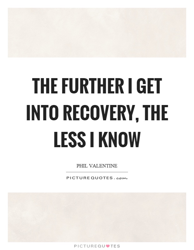 The further I get into recovery, the less I know Picture Quote #1