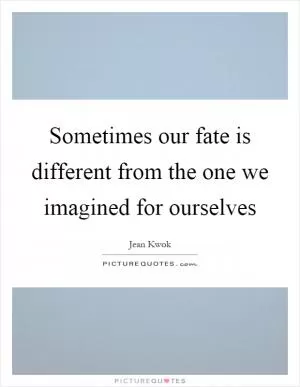 Sometimes our fate is different from the one we imagined for ourselves Picture Quote #1