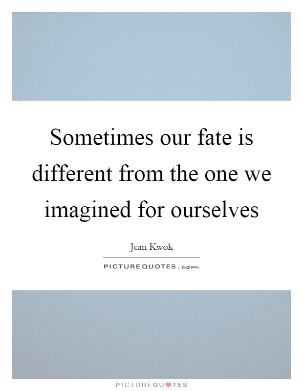 Sometimes our fate is different from the one we imagined for ourselves Picture Quote #1