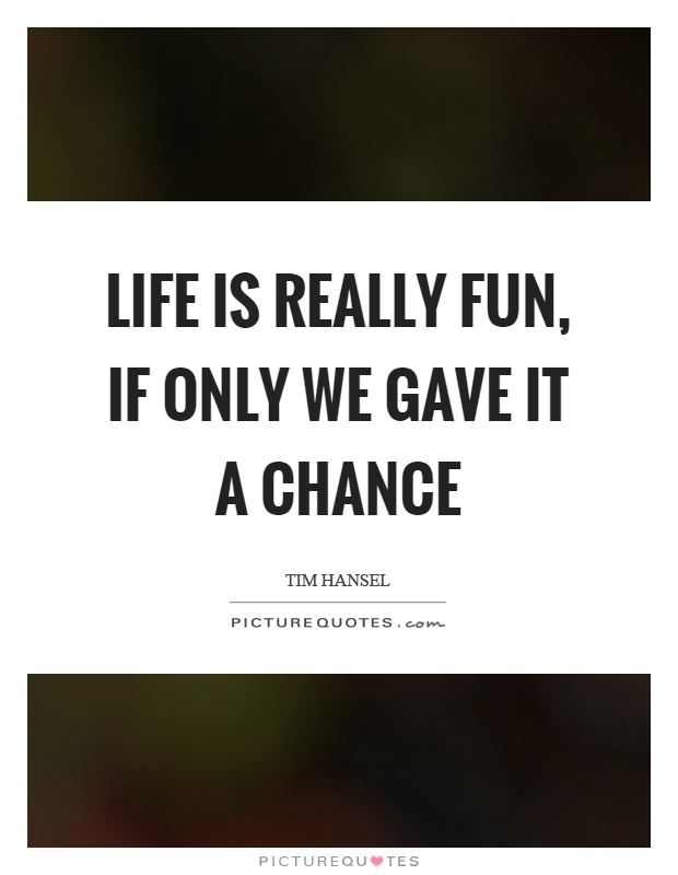 Life is really fun, if only we gave it a chance Picture Quote #1
