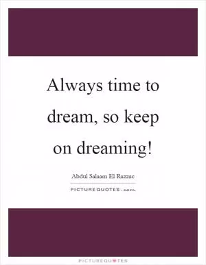 Always time to dream, so keep on dreaming! Picture Quote #1