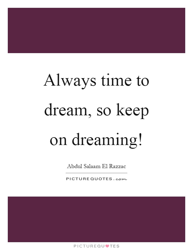 Always time to dream, so keep on dreaming! Picture Quote #1