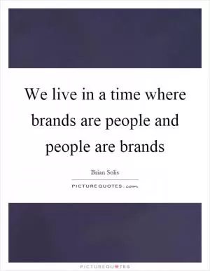 We live in a time where brands are people and people are brands Picture Quote #1