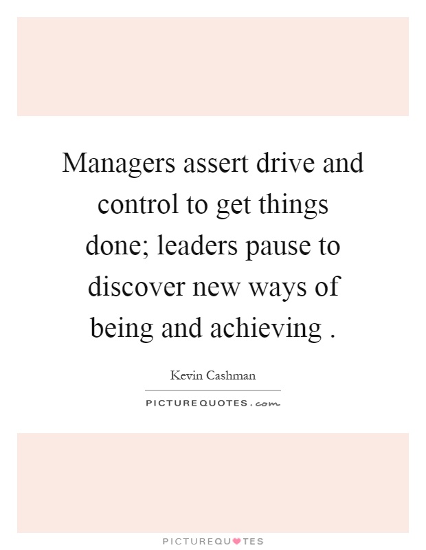 Managers assert drive and control to get things done; leaders pause to discover new ways of being and achieving Picture Quote #1
