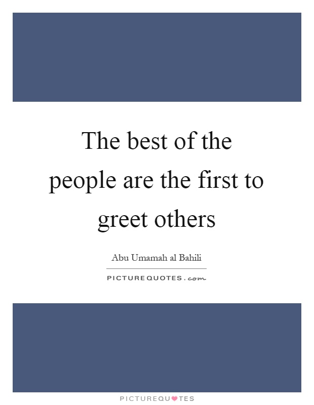 The best of the people are the first to greet others Picture Quote #1