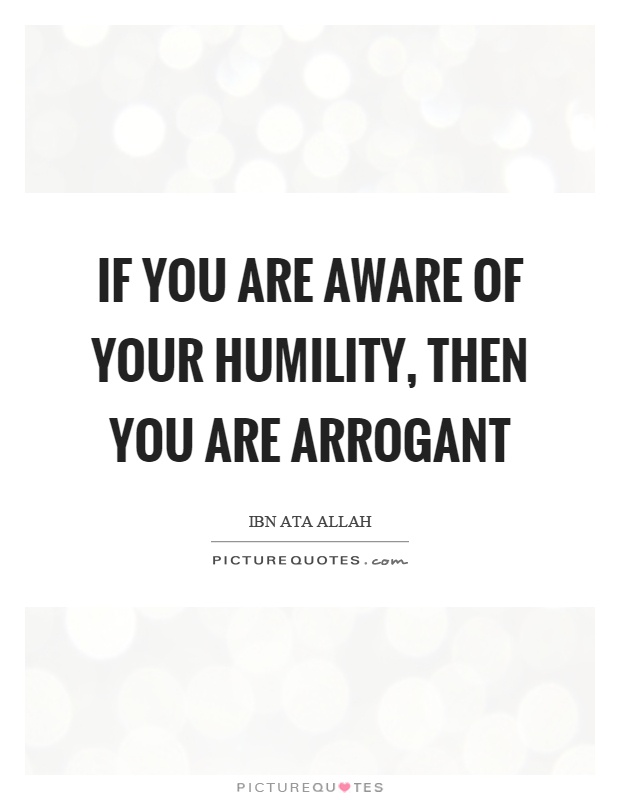 If you are aware of your humility, then you are arrogant Picture Quote #1