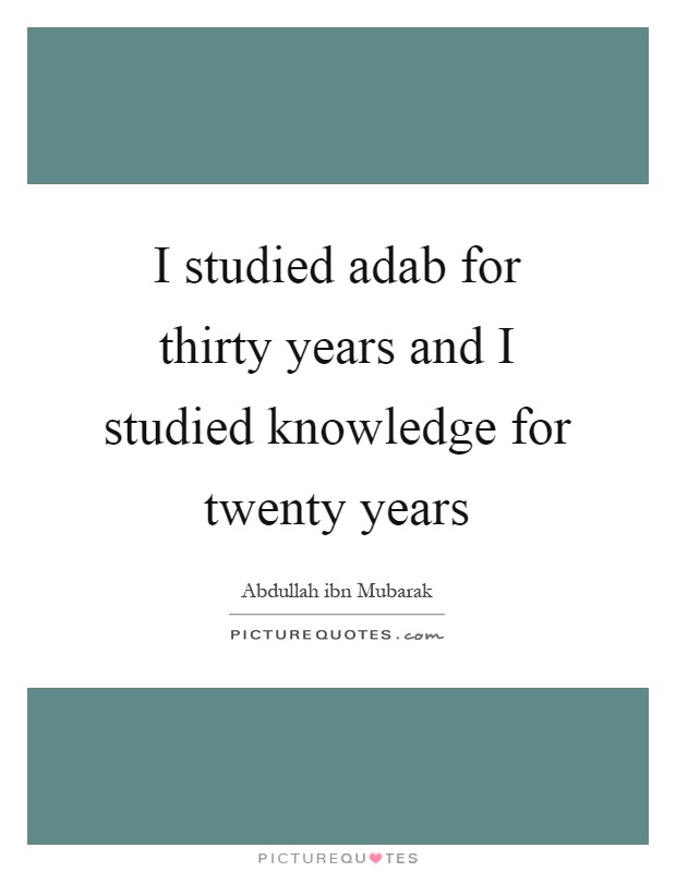 I studied adab for thirty years and I studied knowledge for twenty years Picture Quote #1