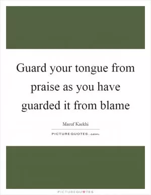 Guard your tongue from praise as you have guarded it from blame Picture Quote #1