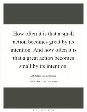 How often it is that a small action becomes great by its intention. And how often it is that a great action becomes small by its intention Picture Quote #1