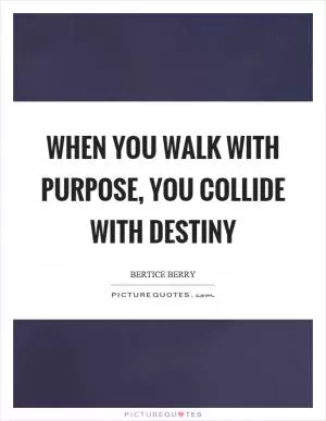 When you walk with purpose, you collide with destiny Picture Quote #1