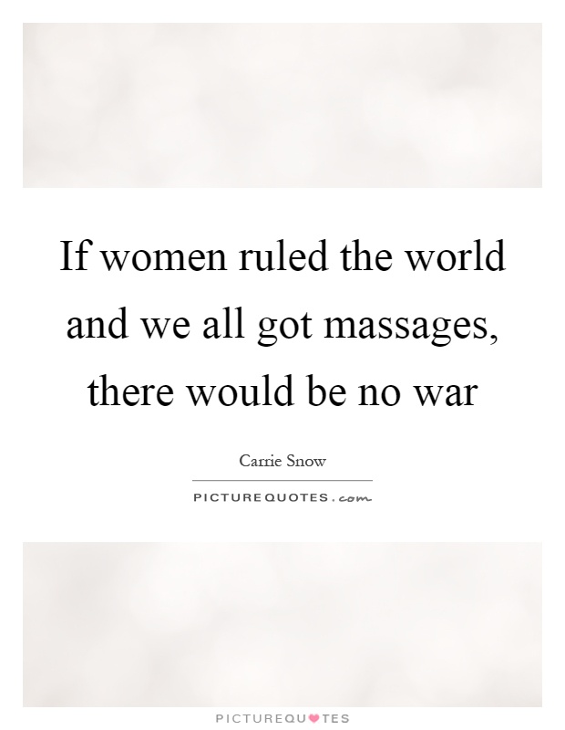 If women ruled the world and we all got massages, there would be no war Picture Quote #1