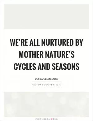 We’re all nurtured by mother nature’s cycles and seasons Picture Quote #1