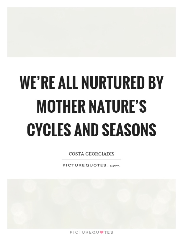 We're all nurtured by mother nature's cycles and seasons Picture Quote #1