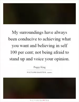 My surroundings have always been conducive to achieving what you want and believing in self 100 per cent; not being afraid to stand up and voice your opinion Picture Quote #1