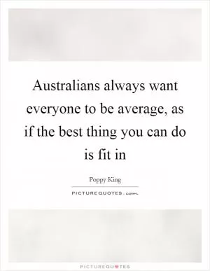 Australians always want everyone to be average, as if the best thing you can do is fit in Picture Quote #1